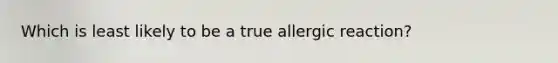 Which is least likely to be a true allergic reaction?