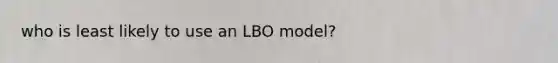 who is least likely to use an LBO model?