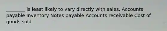 ________ is least likely to vary directly with sales. Accounts payable Inventory Notes payable Accounts receivable Cost of goods sold