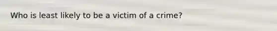 Who is least likely to be a victim of a crime?