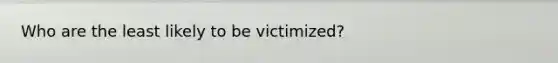 Who are the least likely to be victimized?