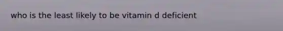 who is the least likely to be vitamin d deficient