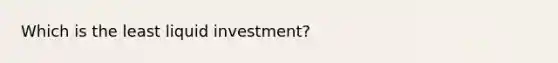 Which is the least liquid investment?