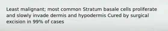 Least malignant; most common Stratum basale cells proliferate and slowly invade dermis and hypodermis Cured by surgical excision in 99% of cases