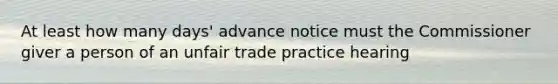 At least how many days' advance notice must the Commissioner giver a person of an unfair trade practice hearing