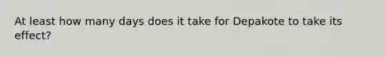 At least how many days does it take for Depakote to take its effect?