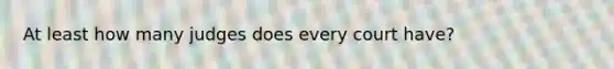 At least how many judges does every court have?