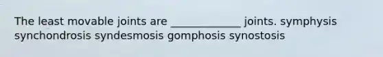 The least movable joints are _____________ joints. symphysis synchondrosis syndesmosis gomphosis synostosis