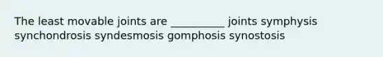 The least movable joints are __________ joints symphysis synchondrosis syndesmosis gomphosis synostosis