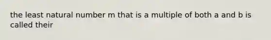 the least natural number m that is a multiple of both a and b is called their