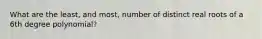 What are the least, and most, number of distinct real roots of a 6th degree polynomial?