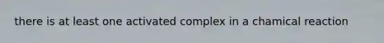 there is at least one activated complex in a chamical reaction