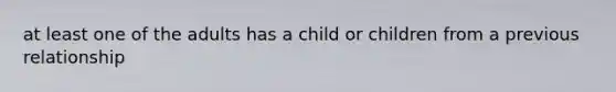 at least one of the adults has a child or children from a previous relationship