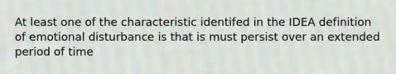 At least one of the characteristic identifed in the IDEA definition of emotional disturbance is that is must persist over an extended period of time