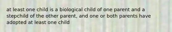 at least one child is a biological child of one parent and a stepchild of the other parent, and one or both parents have adopted at least one child