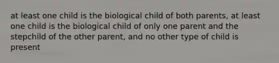 at least one child is the biological child of both parents, at least one child is the biological child of only one parent and the stepchild of the other parent, and no other type of child is present