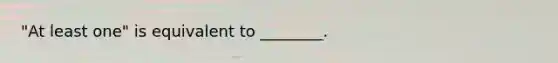 "At least one" is equivalent to ________.