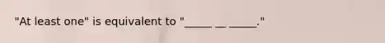 "At least one" is equivalent to "_____ __ _____."