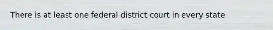 There is at least one federal district court in every state