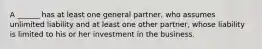 A ______ has at least one general partner, who assumes unlimited liability and at least one other partner, whose liability is limited to his or her investment in the business.