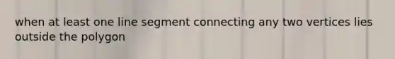 when at least one line segment connecting any two vertices lies outside the polygon