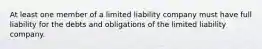 At least one member of a limited liability company must have full liability for the debts and obligations of the limited liability company.