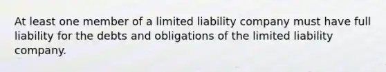 At least one member of a limited liability company must have full liability for the debts and obligations of the limited liability company.