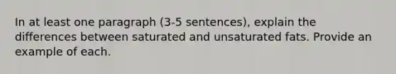 In at least one paragraph (3-5 sentences), explain the differences between saturated and unsaturated fats. Provide an example of each.