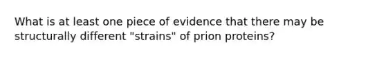 What is at least one piece of evidence that there may be structurally different "strains" of prion proteins?