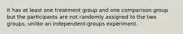 It has at least one treatment group and one comparison group but the participants are not randomly assigned to the two groups, unlike an independent-groups experiment.