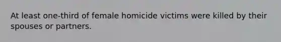 At least one-third of female homicide victims were killed by their spouses or partners.