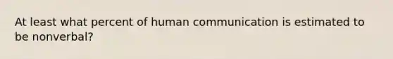 At least what percent of human communication is estimated to be nonverbal?