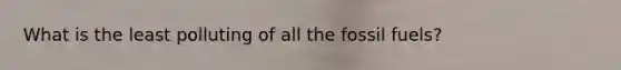 What is the least polluting of all the fossil fuels?