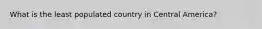 What is the least populated country in Central America?