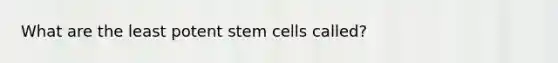 What are the least potent stem cells called?