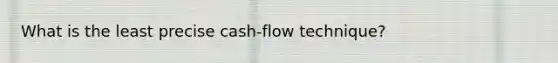 What is the least precise cash-flow technique?