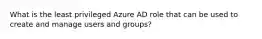 What is the least privileged Azure AD role that can be used to create and manage users and groups?