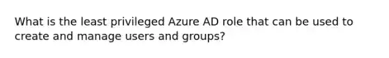 What is the least privileged Azure AD role that can be used to create and manage users and groups?