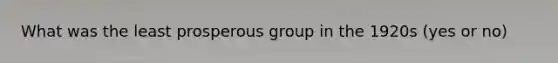 What was the least prosperous group in the 1920s (yes or no)