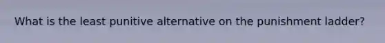 What is the least punitive alternative on the punishment ladder?