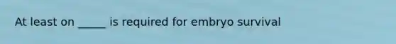 At least on _____ is required for embryo survival