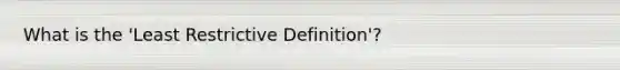 What is the 'Least Restrictive Definition'?