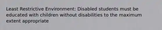 Least Restrictive Environment: Disabled students must be educated with children without disabilities to the maximum extent appropriate