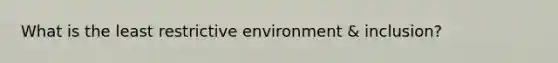 What is the least restrictive environment & inclusion?