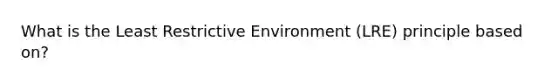 What is the Least Restrictive Environment (LRE) principle based on?