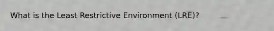 What is the Least Restrictive Environment (LRE)?