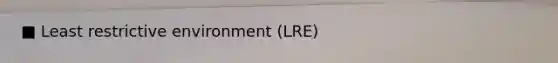 ■ Least restrictive environment (LRE)