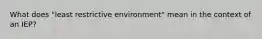 What does "least restrictive environment" mean in the context of an IEP?