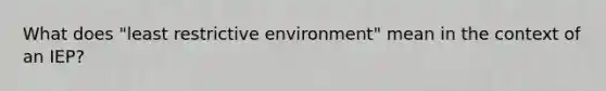 What does "least restrictive environment" mean in the context of an IEP?