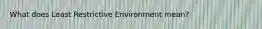 What does Least Restrictive Environment mean?